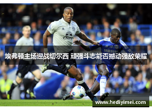 埃弗顿主场迎战切尔西 顽强斗志能否撼动强敌荣耀