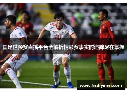 国足世预赛直播平台全解析精彩赛事实时追踪尽在掌握