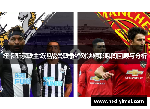 纽卡斯尔联主场迎战曼联争锋对决精彩瞬间回顾与分析