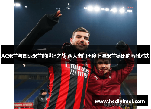 AC米兰与国际米兰的世纪之战 两大豪门再度上演米兰德比的激烈对决