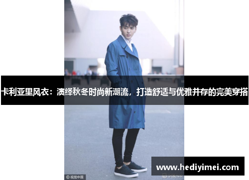 卡利亚里风衣：演绎秋冬时尚新潮流，打造舒适与优雅并存的完美穿搭