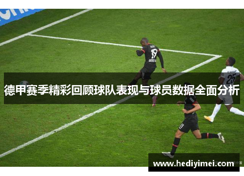 德甲赛季精彩回顾球队表现与球员数据全面分析