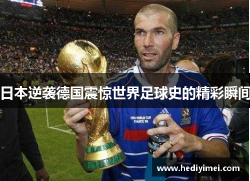 日本逆袭德国震惊世界足球史的精彩瞬间