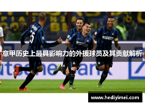 意甲历史上最具影响力的外援球员及其贡献解析