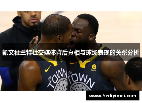 凯文杜兰特社交媒体背后真相与球场表现的关系分析