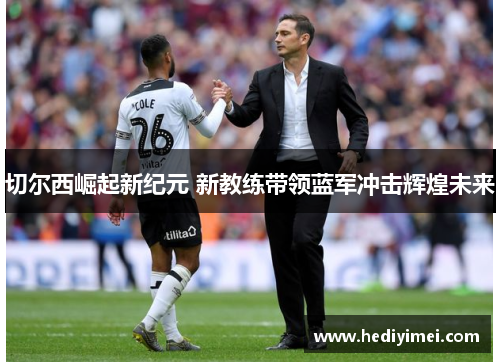 切尔西崛起新纪元 新教练带领蓝军冲击辉煌未来