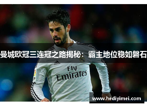 曼城欧冠三连冠之路揭秘：霸主地位稳如磐石