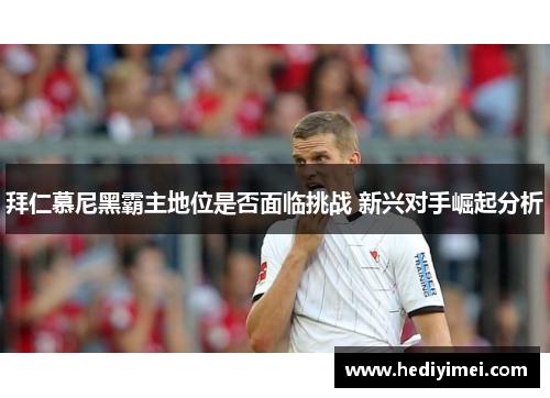 拜仁慕尼黑霸主地位是否面临挑战 新兴对手崛起分析