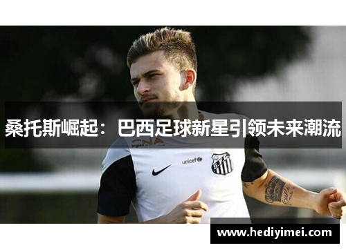 桑托斯崛起：巴西足球新星引领未来潮流