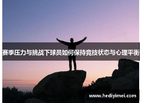 赛季压力与挑战下球员如何保持竞技状态与心理平衡