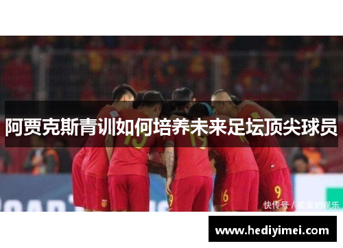 阿贾克斯青训如何培养未来足坛顶尖球员