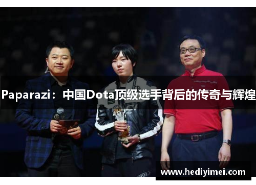 Paparazi：中国Dota顶级选手背后的传奇与辉煌