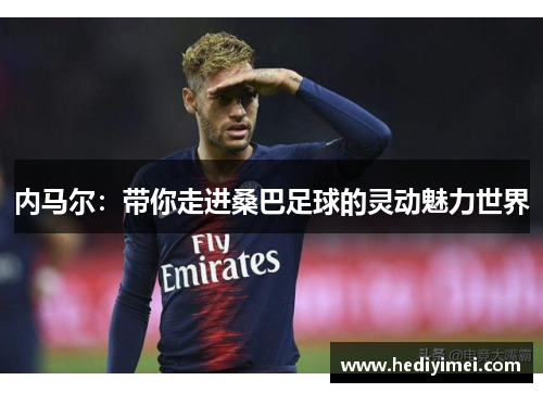 内马尔：带你走进桑巴足球的灵动魅力世界