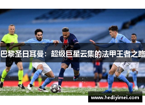 巴黎圣日耳曼：超级巨星云集的法甲王者之路