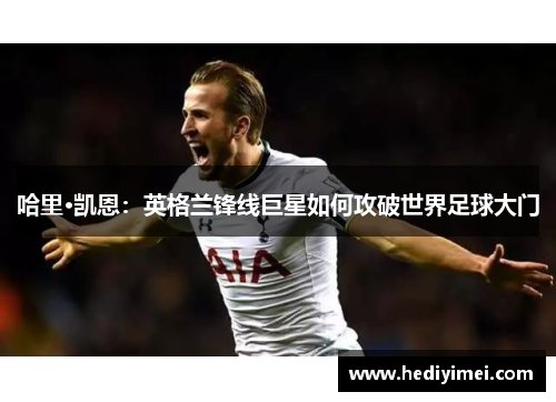 哈里·凯恩：英格兰锋线巨星如何攻破世界足球大门
