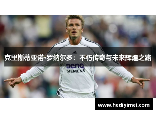 克里斯蒂亚诺·罗纳尔多：不朽传奇与未来辉煌之路