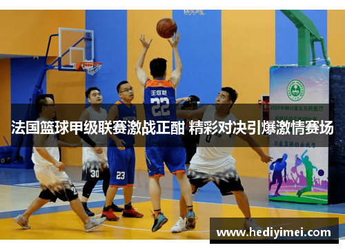 法国篮球甲级联赛激战正酣 精彩对决引爆激情赛场
