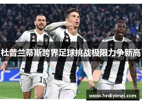 杜普兰蒂斯跨界足球挑战极限力争新高