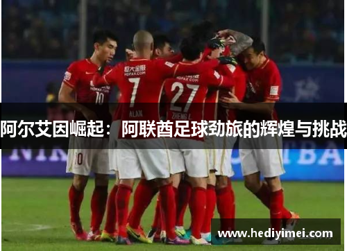 阿尔艾因崛起：阿联酋足球劲旅的辉煌与挑战
