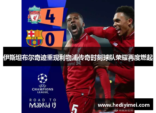伊斯坦布尔奇迹重现利物浦传奇时刻球队荣耀再度燃起