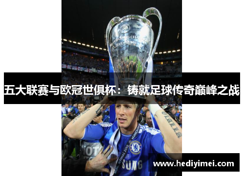 五大联赛与欧冠世俱杯：铸就足球传奇巅峰之战