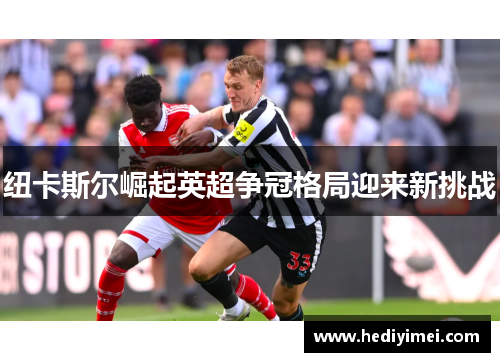 纽卡斯尔崛起英超争冠格局迎来新挑战