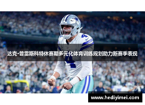 达克·普雷斯科特休赛期多元化体育训练规划助力新赛季表现