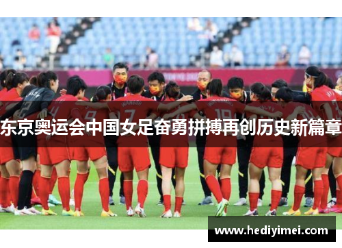 东京奥运会中国女足奋勇拼搏再创历史新篇章